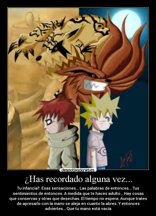 ¿Has recordado alguna vez... - Tu infancia?. Esas sensaciones... Las palabras de entonces... Tus
sentimientos de entonces. A medida que te haces adulto... Hay cosas
que conservas y otras que desechas. El tiempo no espera. Aunque trates
de apresarlo con la mano se aleja en cuanto la abres. Y entonces
adviertes... Que tu mano está vacía
