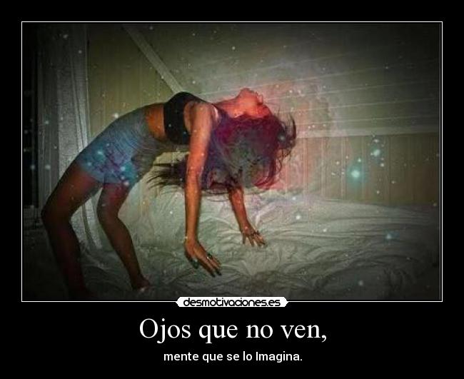Ojos que no ven, - mente que se lo Imagina.