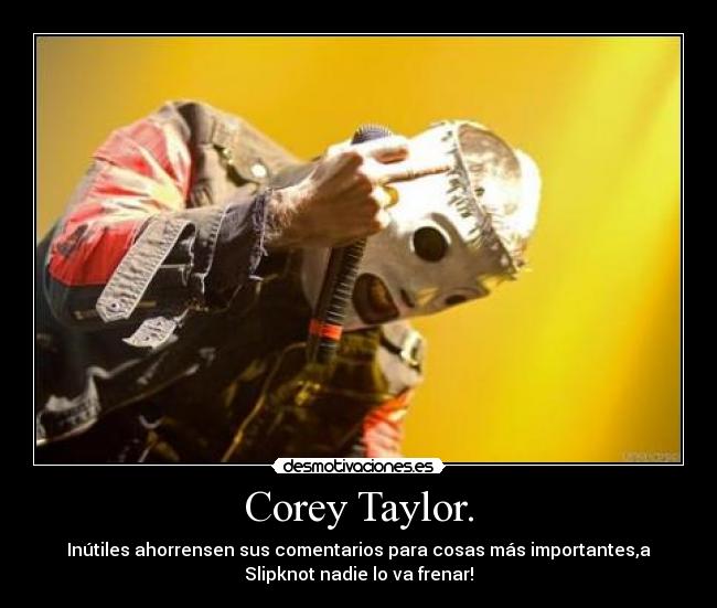 Corey Taylor. - Inútiles ahorrensen sus comentarios para cosas más importantes,a
Slipknot nadie lo va frenar!