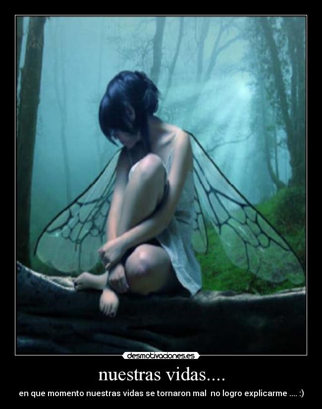 nuestras vidas.... - en que momento nuestras vidas se tornaron mal no logro explicarme .... :)