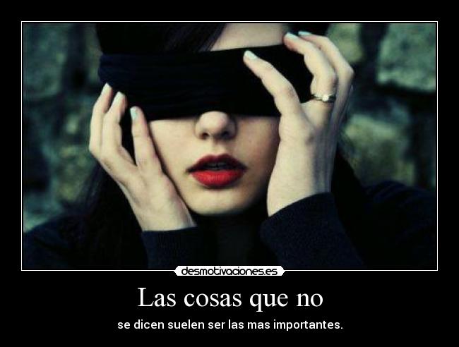 Las cosas que no - se dicen suelen ser las mas importantes.