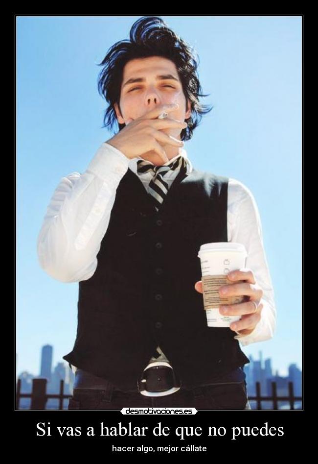 Si vas a hablar de que no puedes - hacer algo, mejor cállate