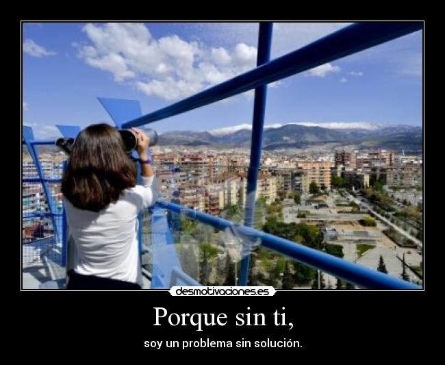 Porque sin ti, - soy un problema sin solución.