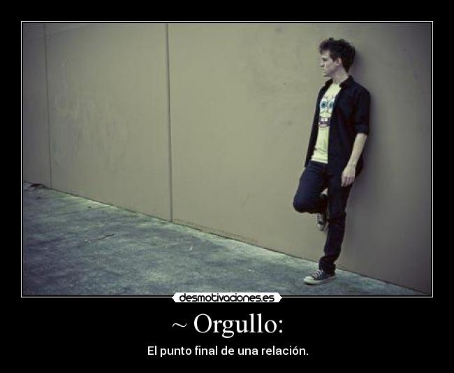 ~ Orgullo: - El punto final de una relación.