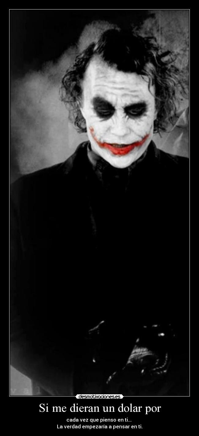 Si me dieran un dolar por - cada vez que pienso en ti...
La verdad empezaría a pensar en ti.