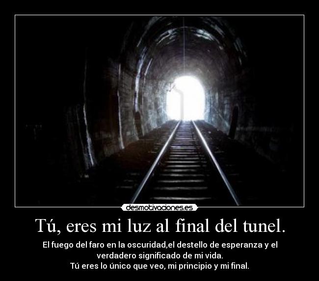 Tú, eres mi luz al final del tunel. -