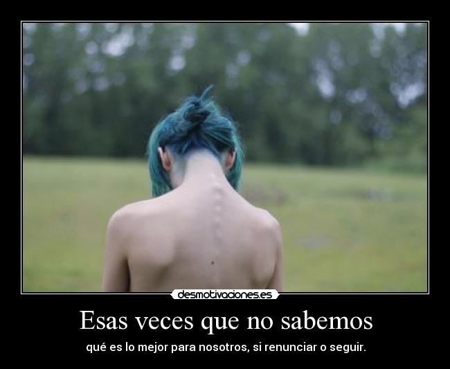 Esas veces que no sabemos - qué es lo mejor para nosotros, si renunciar o seguir.