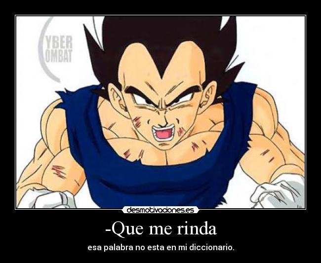 -Que me rinda - esa palabra no esta en mi diccionario.