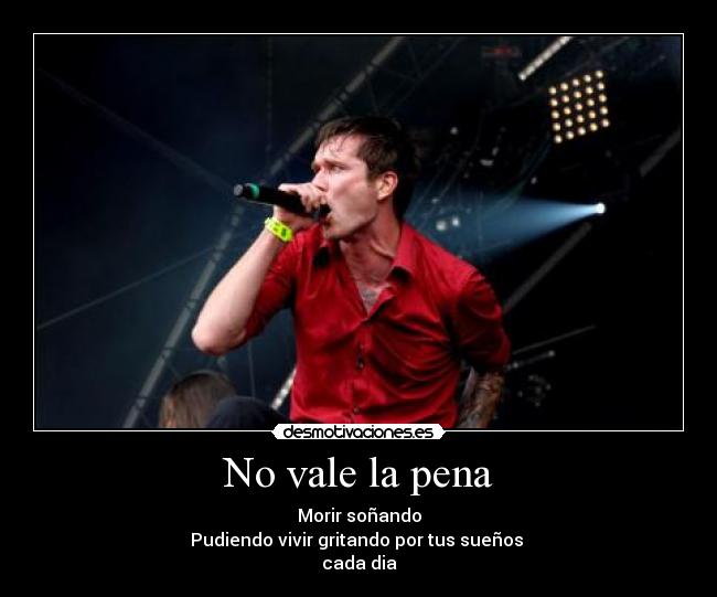 No vale la pena - Morir soñando
Pudiendo vivir gritando por tus sueños
cada dia
