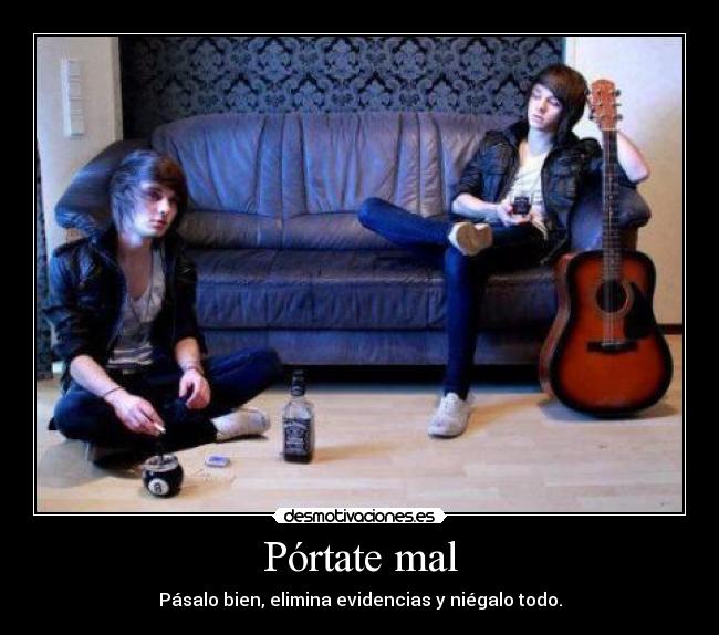Pórtate mal - Pásalo bien, elimina evidencias y niégalo todo.
