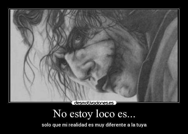 No estoy loco es... -