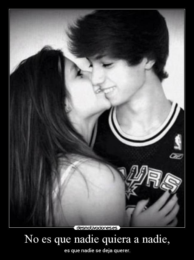 No es que nadie quiera a nadie, - es que nadie se deja querer.