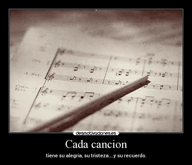 Cada cancion - tiene su alegria, su tristeza....y su recuerdo.