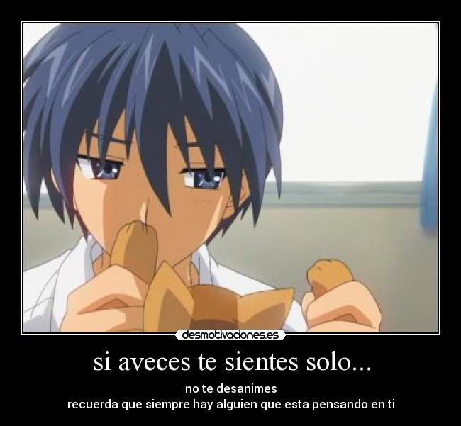 si aveces te sientes solo... - no te desanimes
recuerda que siempre hay alguien que esta pensando en ti