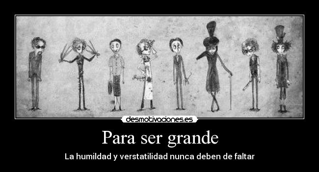 Para ser grande - La humildad y verstatilidad nunca deben de faltar