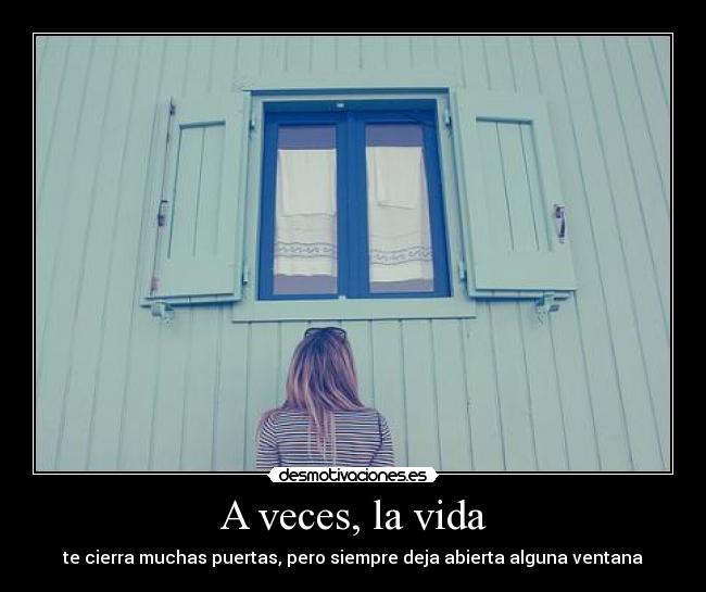 A veces, la vida - te cierra muchas puertas, pero siempre deja abierta alguna ventana
