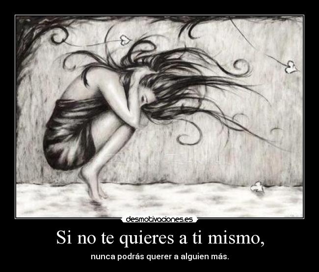 Si no te quieres a ti mismo, - nunca podrás querer a alguien más.