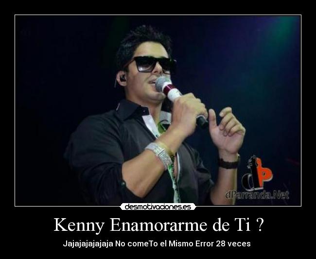 Kenny Enamorarme de Ti ? - Jajajajajajaja No comeTo el Mismo Error 28 veces ♥