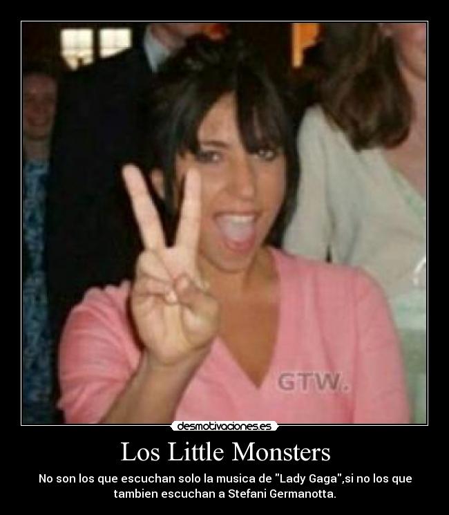 Los Little Monsters - No son los que escuchan solo la musica de Lady Gaga,si no los que
tambien escuchan a Stefani Germanotta.