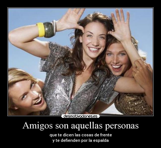 Amigos son aquellas personas - que te dicen las cosas de frente
y te defienden por la espalda