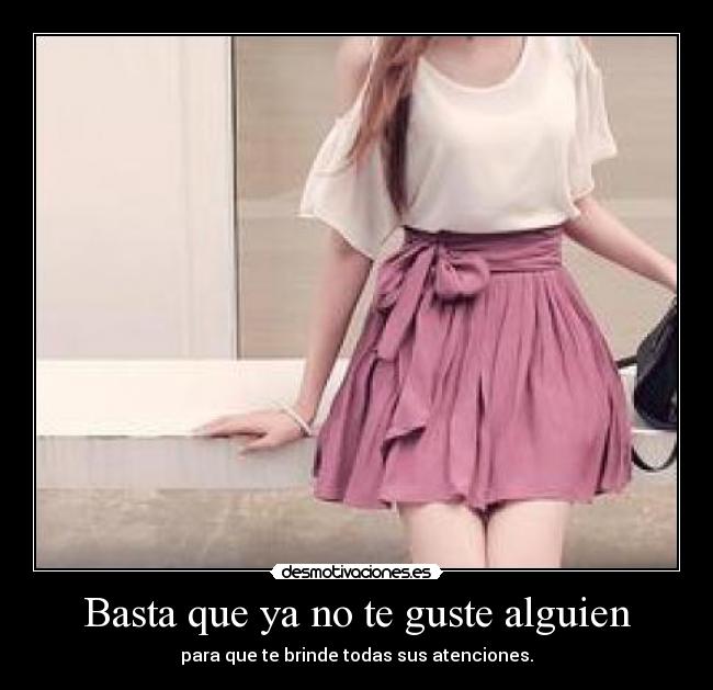 Basta que ya no te guste alguien - para que te brinde todas sus atenciones.