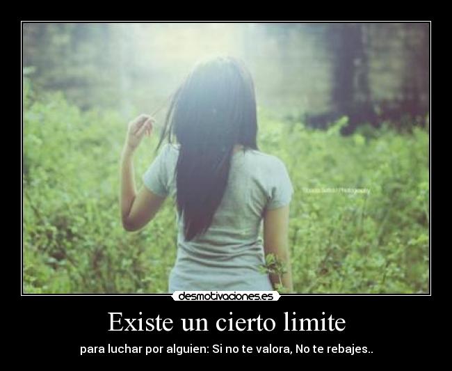Existe un cierto limite - para luchar por alguien: Si no te valora, No te rebajes..