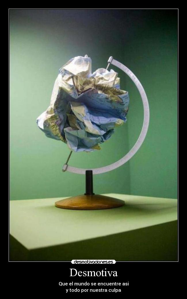 Desmotiva - Que el mundo se encuentre asi
y todo por nuestra culpa