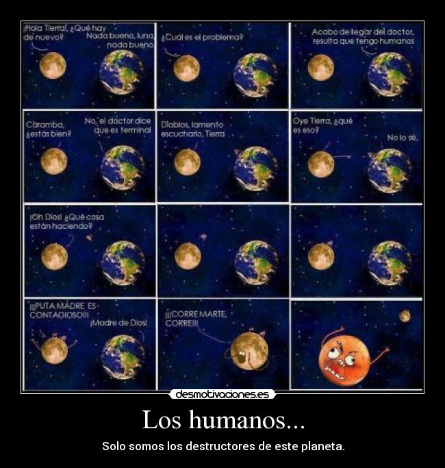 Los humanos... - Solo somos los destructores de este planeta.