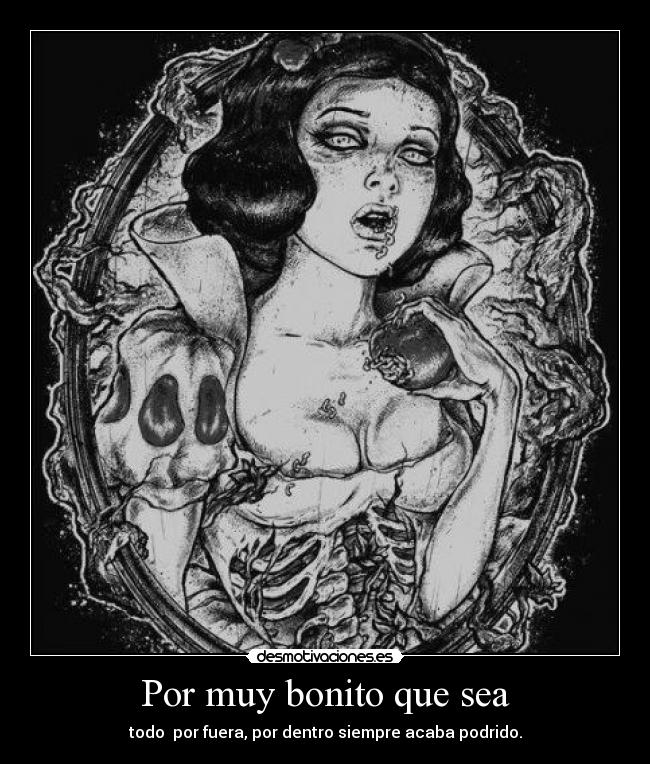 Por muy bonito que sea - todo  por fuera, por dentro siempre acaba podrido.