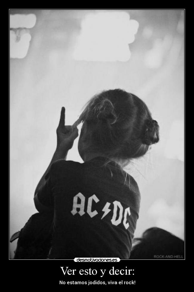 Ver esto y decir: - No estamos jodidos, viva el rock!