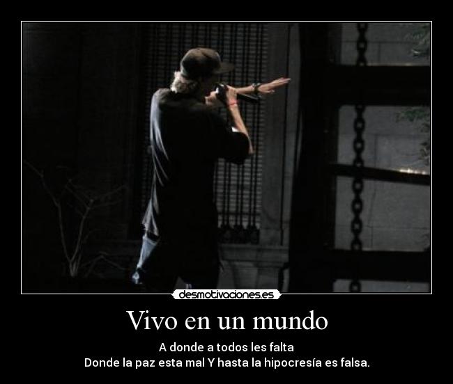 Vivo en un mundo - A donde a todos les falta
Donde la paz esta mal Y hasta la hipocresía es falsa.