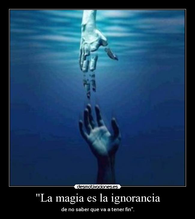 La magia es la ignorancia - de no saber que va a tener fin.