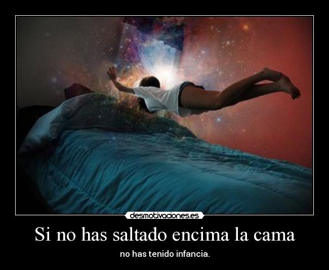 Si no has saltado encima la cama - no has tenido infancia.