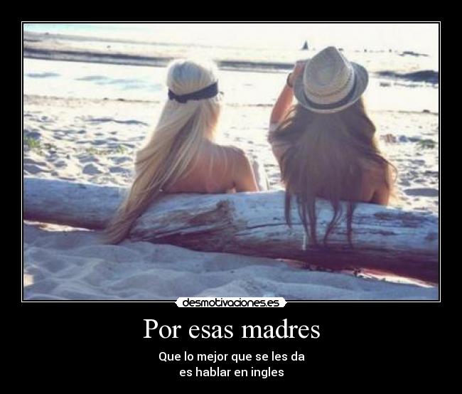 Por esas madres - Que lo mejor que se les da
es hablar en ingles