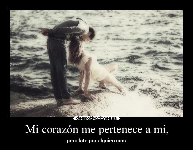Mi corazón me pertenece a mi, - pero late por alguien mas.