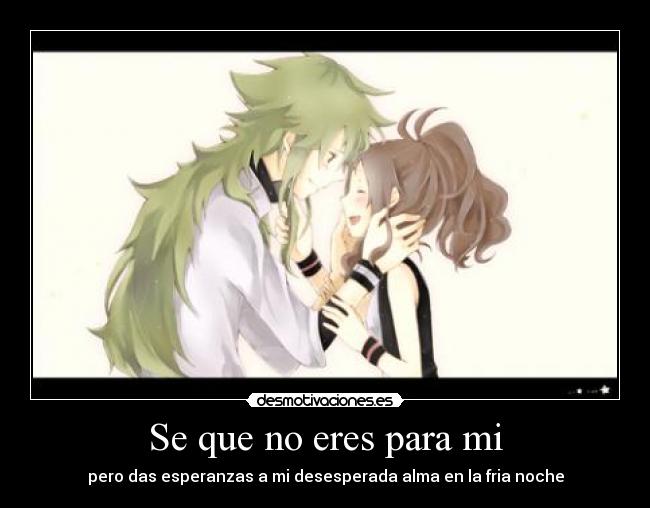 Se que no eres para mi - pero das esperanzas a mi desesperada alma en la fria noche