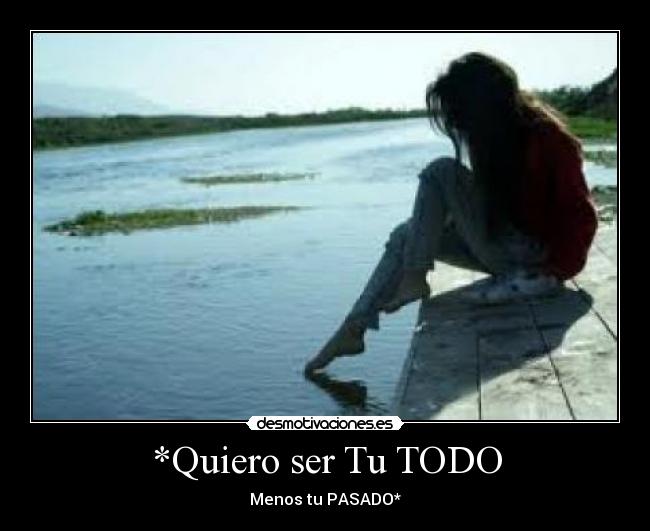 *Quiero ser Tu TODO - Menos tu PASADO*