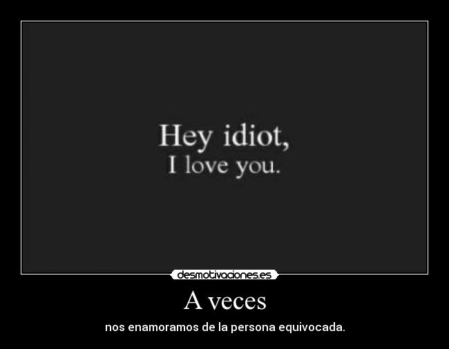 A veces - nos enamoramos de la persona equivocada.