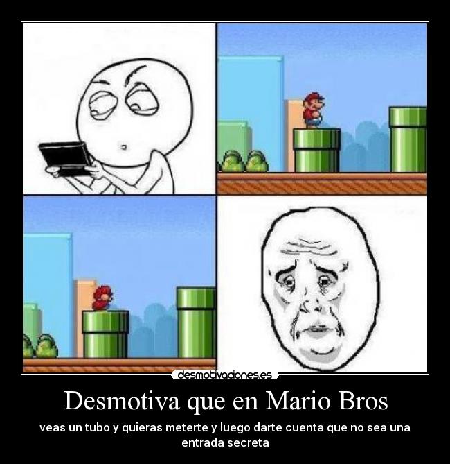 Desmotiva que en Mario Bros - veas un tubo y quieras meterte y luego darte cuenta que no sea una entrada secreta