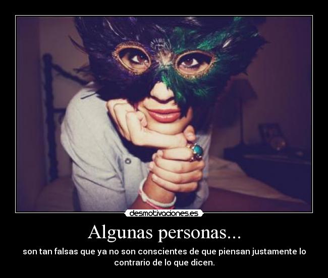 Algunas personas... - son tan falsas que ya no son conscientes de que piensan justamente lo
contrario de lo que dicen.