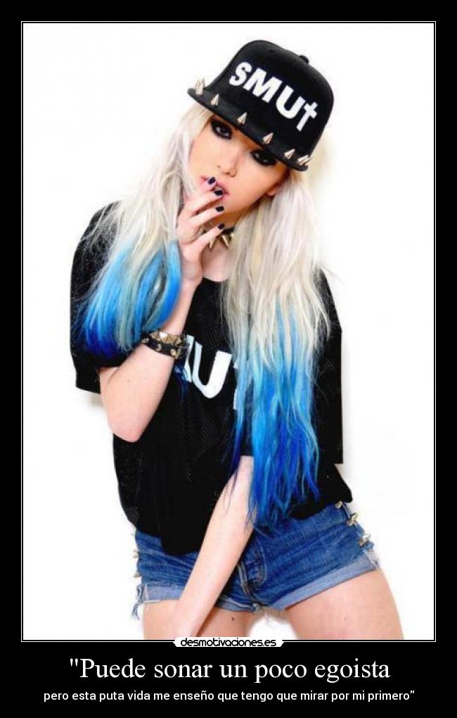 Puede sonar un poco egoista - pero esta puta vida me enseño que tengo que mirar por mi primero