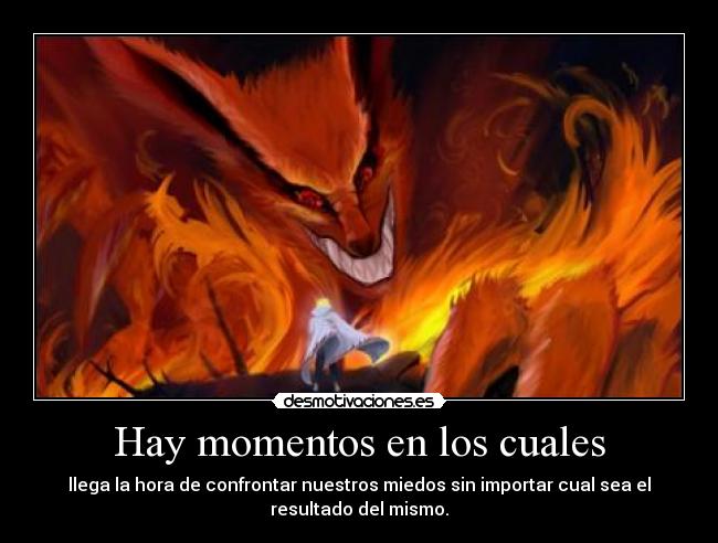 Hay momentos en los cuales - llega la hora de confrontar nuestros miedos sin importar cual sea el
resultado del mismo.