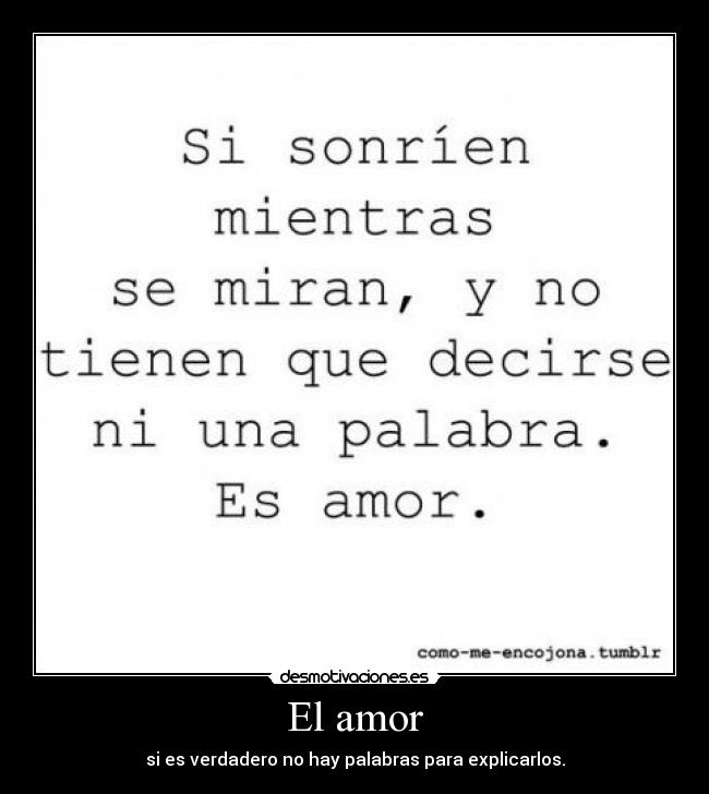 El amor - si es verdadero no hay palabras para explicarlos.