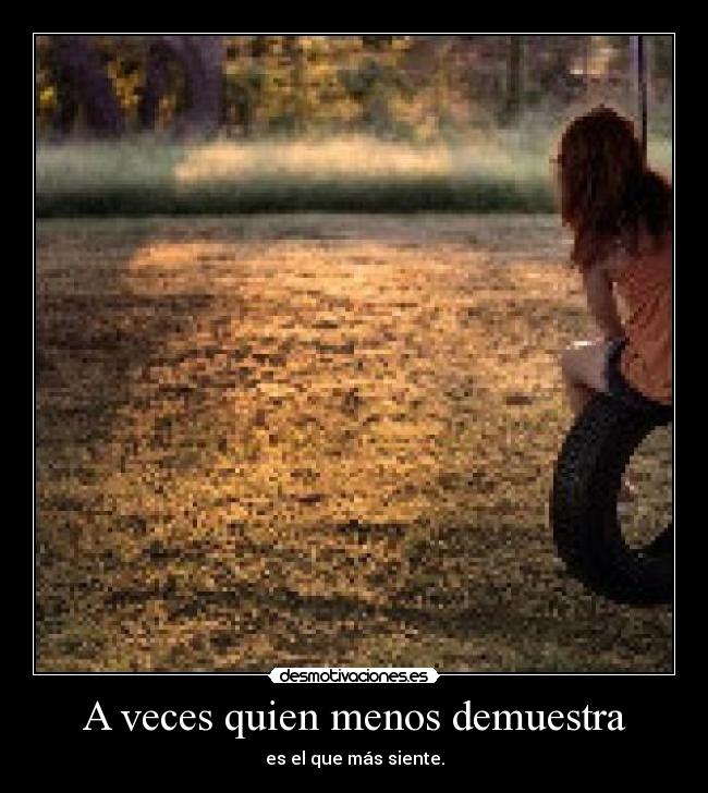 A veces quien menos demuestra - es el que más siente.