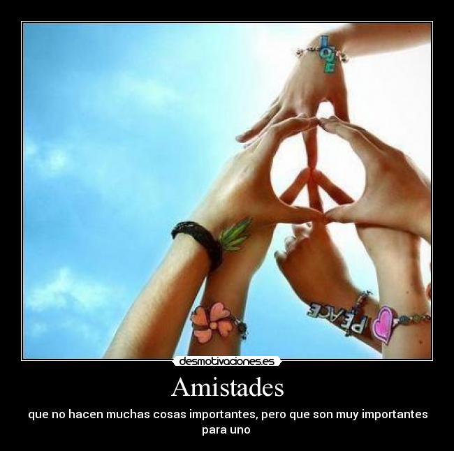 Amistades - que no hacen muchas cosas importantes, pero que son muy importantes para uno ♥