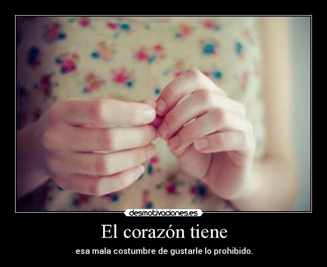 El corazón tiene - esa mala costumbre de gustarle lo prohibido.