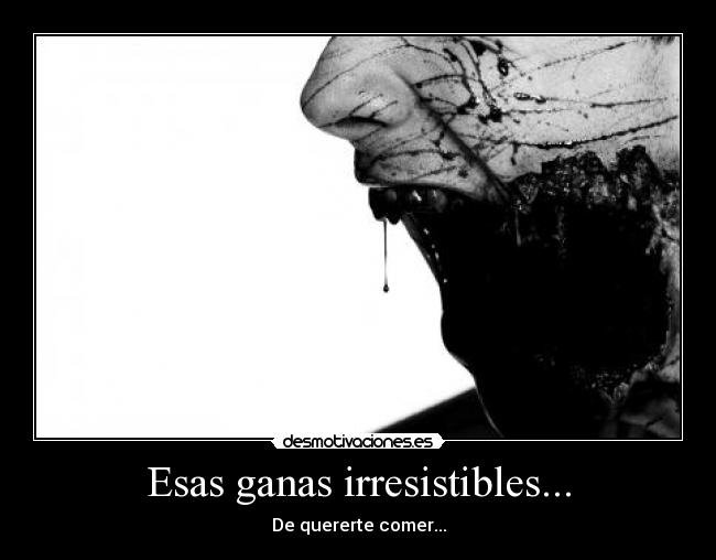 Esas ganas irresistibles... - De quererte comer...