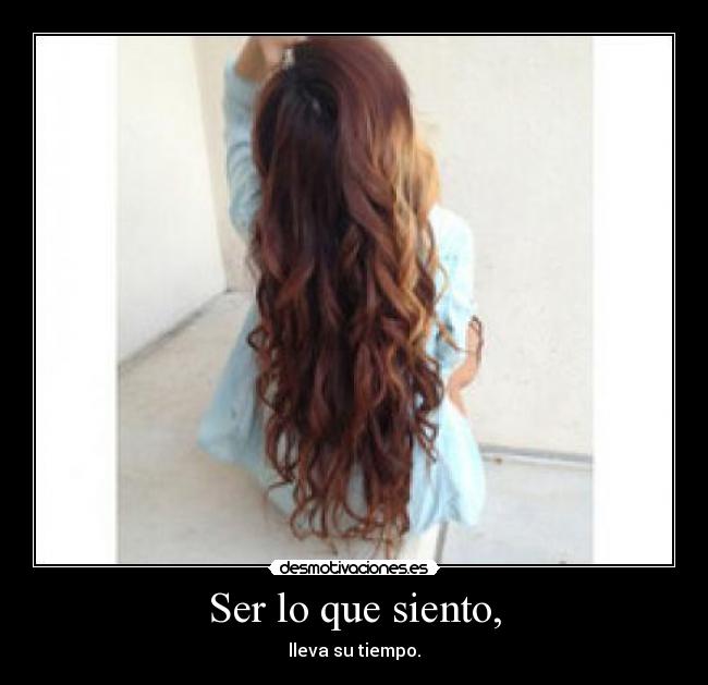 Ser lo que siento, - lleva su tiempo.