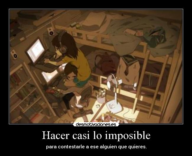 Hacer casi lo imposible - para contestarle a ese alguien que quieres.