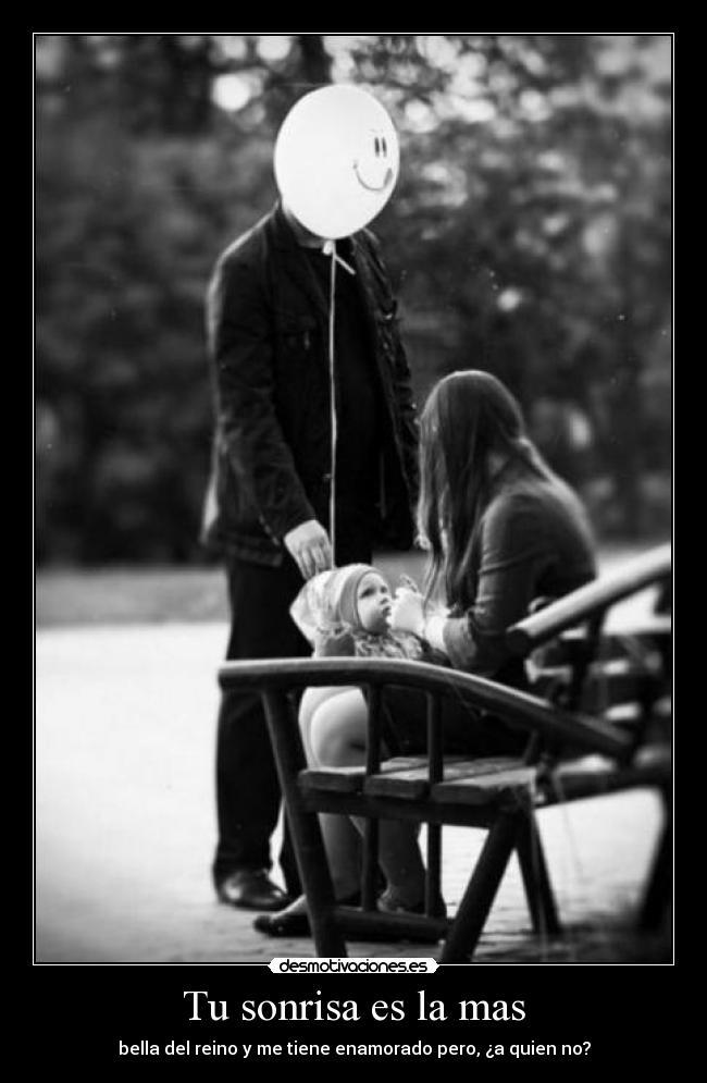 Tu sonrisa es la mas - bella del reino y me tiene enamorado pero, ¿a quien no?